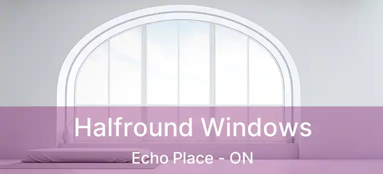  Halfround Windows Echo Place - ON