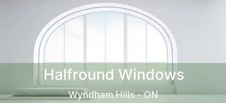  Halfround Windows Wyndham Hills - ON